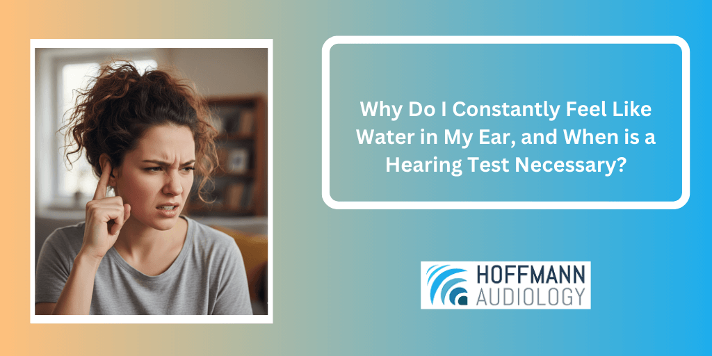 Why Do I Constantly Feel Like Water in My Ear, and When is a Hearing Test Necessary?