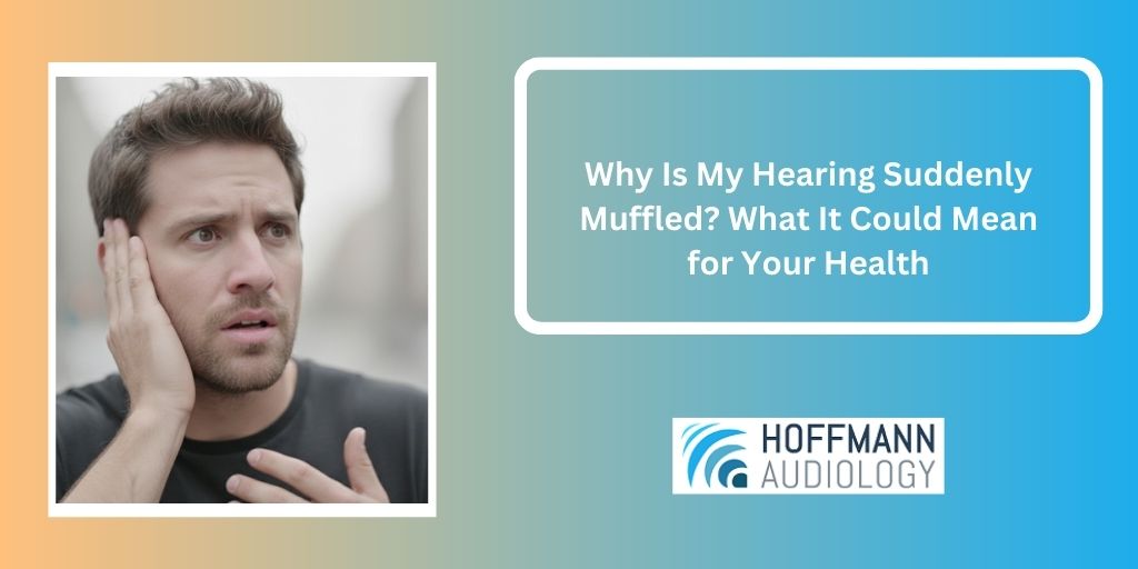 Why Is My Hearing Suddenly Muffled? What It Could Mean for Your Health