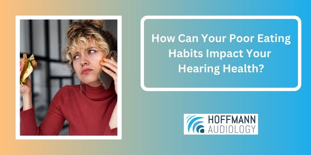 How Can Your Poor Eating Habits Impact Your Hearing Health?