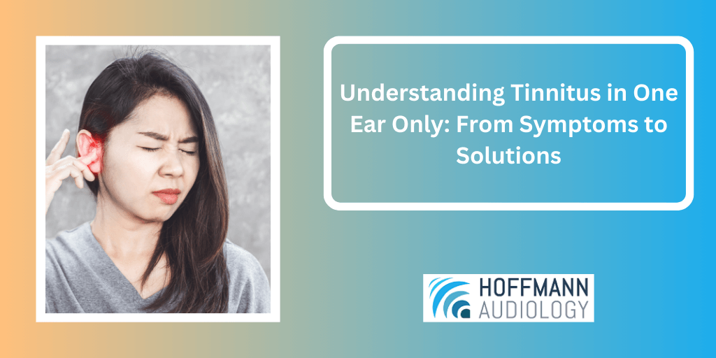 Understanding Tinnitus in One Ear Only: From Symptoms to Solutions